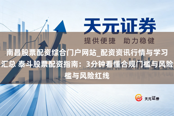 南昌股票配资综合门户网站_配资资讯行情与学习入口汇总 泰斗股票配资指南：3分钟看懂合规门槛与风险红线